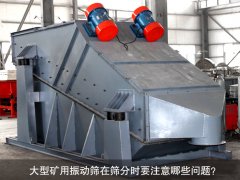 <b>大型矿用振动筛在筛分时要注意哪些问题？</b>
